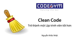 Clean Code
Trở thành một Lập trình viên tốt hơn
Nguyễn Khắc Nhật
 