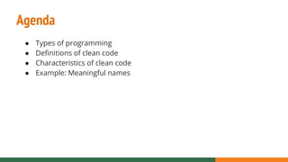 Agenda
● Types of programming
● Definitions of clean code
● Characteristics of clean code
● Example: Meaningful names
 