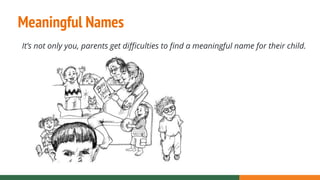 Meaningful Names
It’s not only you, parents get difficulties to find a meaningful name for their child.
 