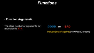 Functions
• Function Arguments
The ideal number of arguments for
a function is ??? .
includeSetupPageInto(newPageContent)
or
 