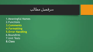 ‫مطالب‬ ‫سرفصل‬
1.Meaningful Names
2.Functions
3.Comments
4.Formatting
5.Error Handling
6.Boundires
7.Unit Tests
8.Class
 