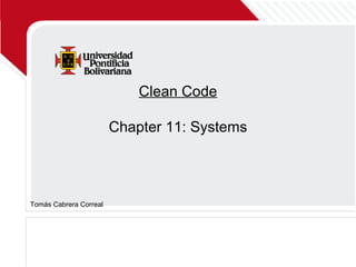 Clean Code
Chapter 11: Systems
Tomás Cabrera Correal
 
