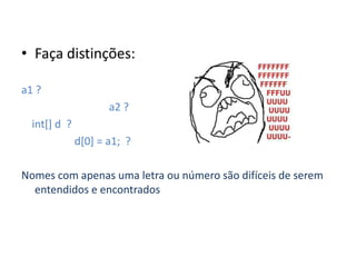 • Faça distinções:

a1 ?
                     a2 ?
  int[] d ?
              d[0] = a1; ?

Nomes com apenas uma letra ou número são difíceis de serem
  entendidos e encontrados
 
