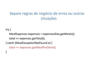 Separe regras de negócio de erros ou outras
                    situações

try {
   MealExpenses expenses = expensesDao.getMeals();
   total += expenses.getTotal();
} catch (MealExceptionNotFound e) {
   total += expenses.getMealPerDiem();
}
 