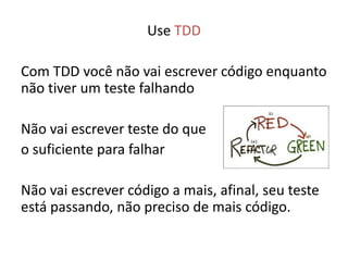 Use TDD

Com TDD você não vai escrever código enquanto
não tiver um teste falhando

Não vai escrever teste do que
o suficiente para falhar

Não vai escrever código a mais, afinal, seu teste
está passando, não preciso de mais código.
 