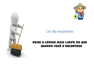 Lei do escoteiro

Deixe o código mais limpo do que
     quando você o encontrou
 
