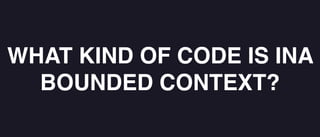 WHAT KIND OF CODE IS INA
BOUNDED CONTEXT?
 