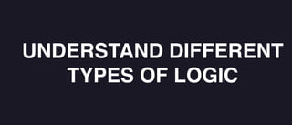 UNDERSTAND DIFFERENT
TYPES OF LOGIC
 