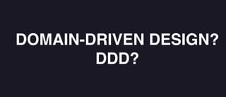 DOMAIN-DRIVEN DESIGN?
DDD?
 