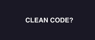 CLEAN CODE?
 