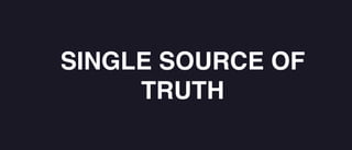 SINGLE SOURCE OF
TRUTH
 
