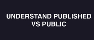 UNDERSTAND PUBLISHED
VS PUBLIC
 