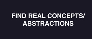 FIND REAL CONCEPTS/
ABSTRACTIONS
 