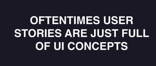 OFTENTIMES USER
STORIES ARE JUST FULL
OF UI CONCEPTS
 