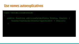 Use nomes autoexplicativos
class ContabilizadorSaldo
{
public function adicionaSaldo(Conta $conta, $valor) {
$conta->setSaldo($conta->getSaldo() + $valor);
}
 