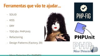 Ferramentas que vão te ajudar...
- SOLID
- KISS
- DRY
- TDD (Ex: PHPUnit)
- Refactoring
- Design Patterns (Factory, DI)
 