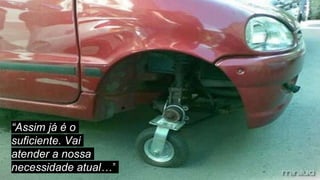 “Assim já é o
suficiente. Vai
atender a nossa
necessidade atual…”
 