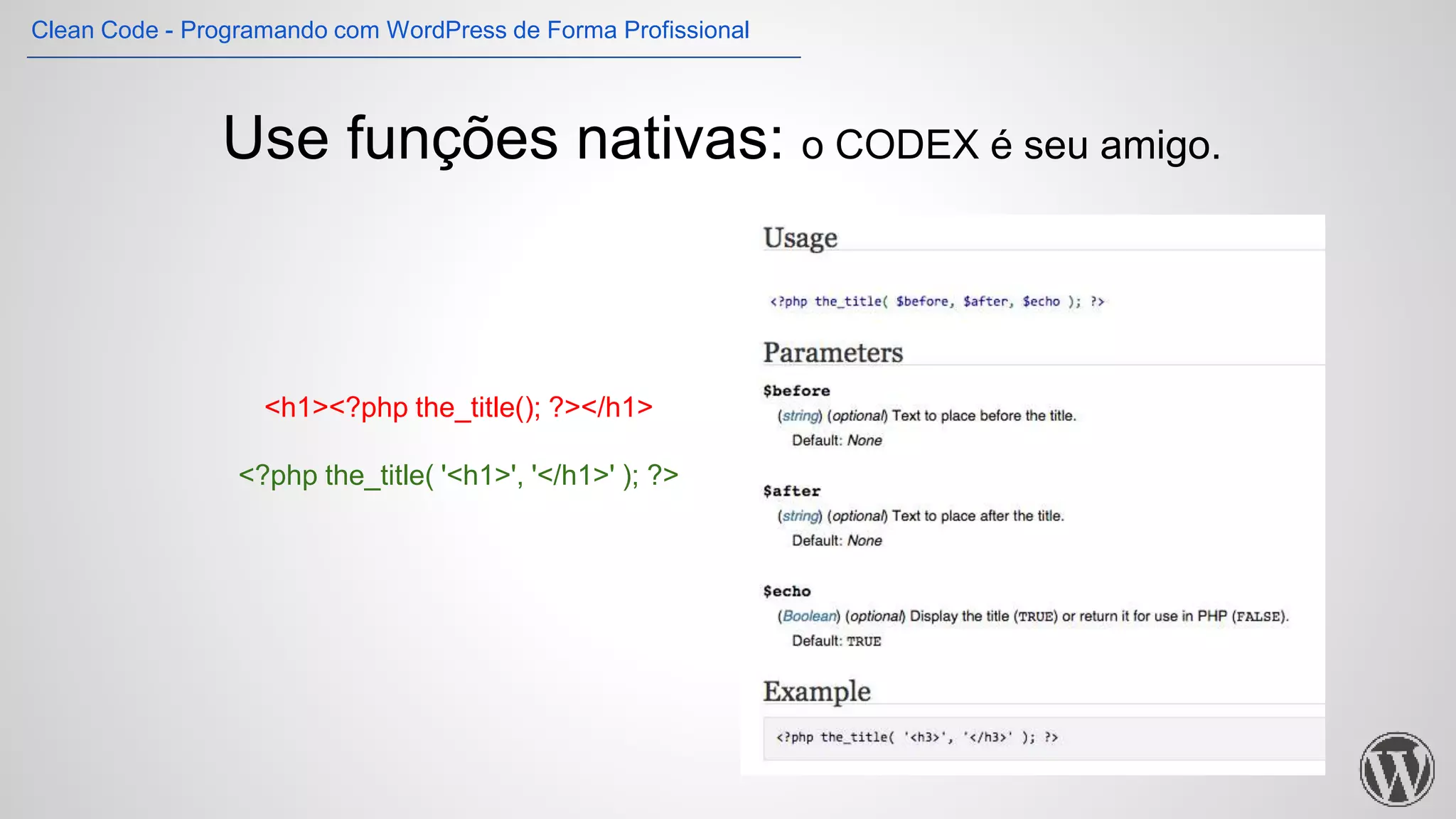 Use funções nativas: o CODEX é seu amigo.
<h1><?php the_title(); ?></h1>
<?php the_title( '<h1>', '</h1>' ); ?>
Clean Code - Programando com WordPress de Forma Profissional
 