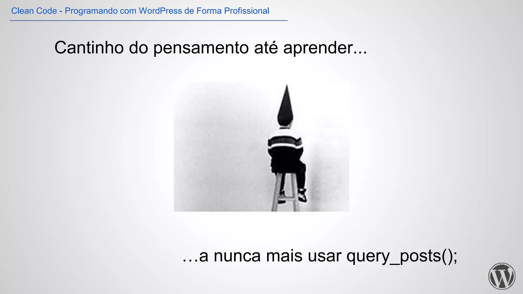 Cantinho do pensamento até aprender...
…a nunca mais usar query_posts();
Clean Code - Programando com WordPress de Forma Profissional
 