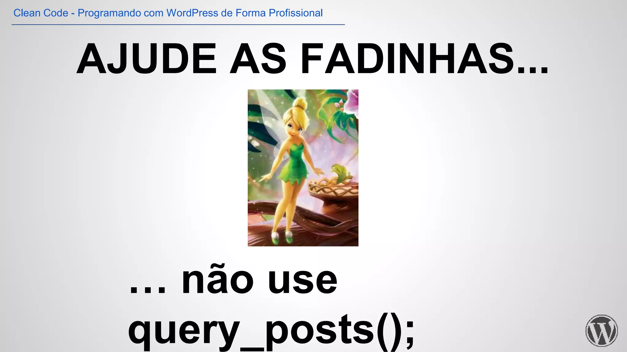 … não use
query_posts();
AJUDE AS FADINHAS...
Clean Code - Programando com WordPress de Forma Profissional
 