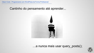 Cantinho do pensamento até aprender...
…a nunca mais usar query_posts();
Clean Code - Programando com WordPress de Forma Profissional
 