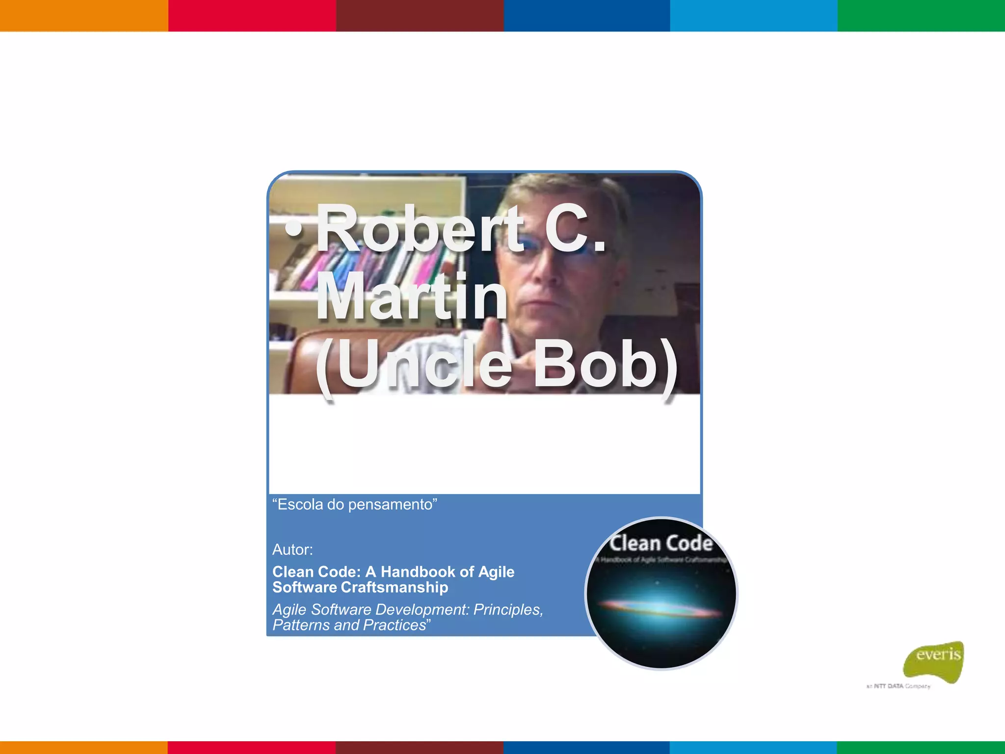 •Robert C.
Martin
(Uncle Bob)
“Escola do pensamento”
Autor:
Clean Code: A Handbook of Agile
Software Craftsmanship
Agile Software Development: Principles,
Patterns and Practices”
 