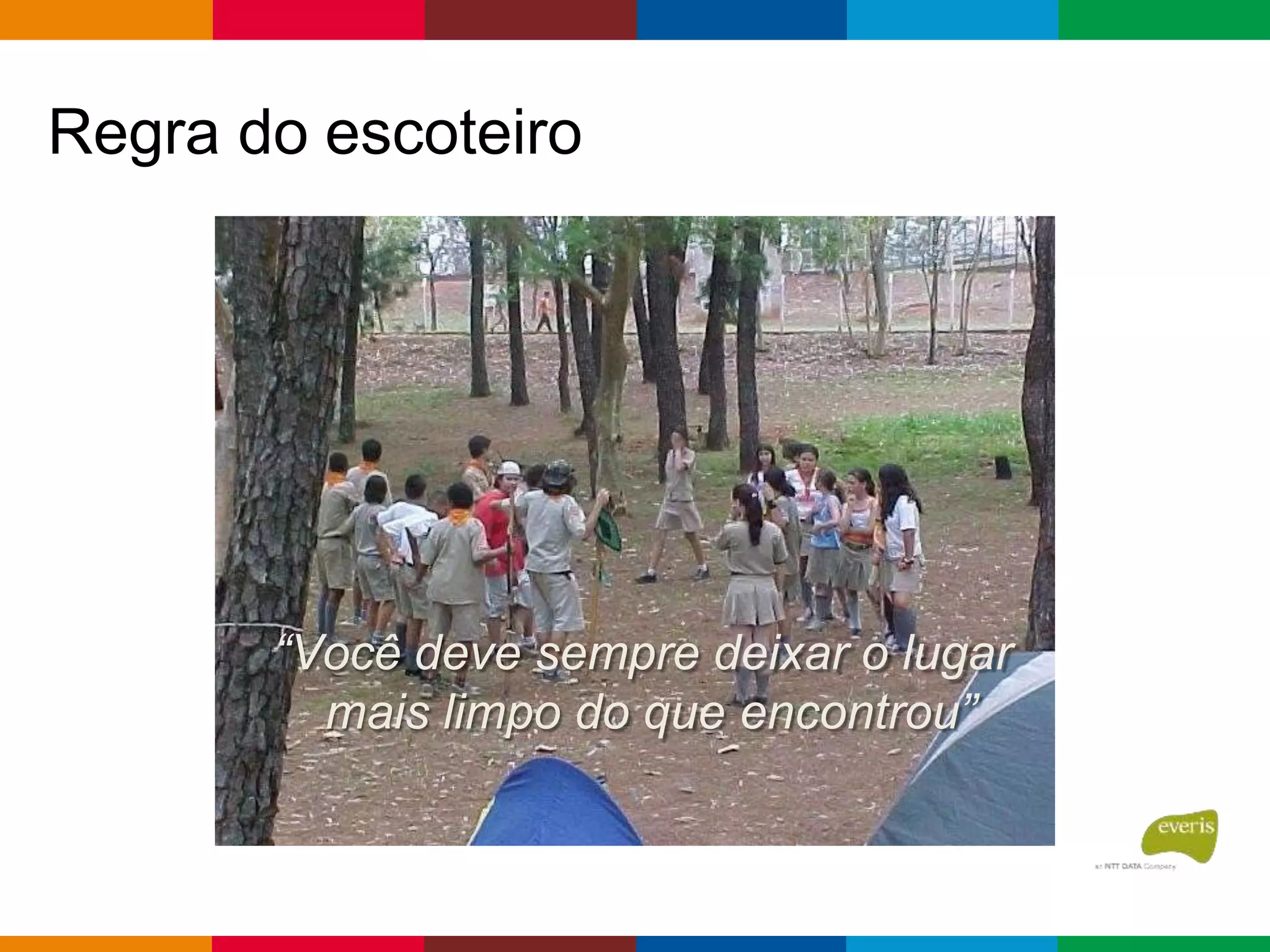 Regra do escoteiro
“Você deve sempre deixar o lugar
mais limpo do que encontrou”
 