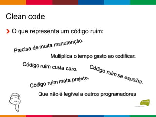 Clean code
O que representa um código ruim:
Que não é legível a outros programadores
Multiplica o tempo gasto ao codificar.
 