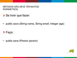 MÉTODOS NÃO DEVE TER MUITOS
PARÂMETROS:
Se tiver que fazer:
• public save (String name, String email, Integer age)
Faça:
• public save (Person person)
 