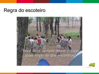 Regra do escoteiro
“Você deve sempre deixar o lugar
mais limpo do que encontrou”
 