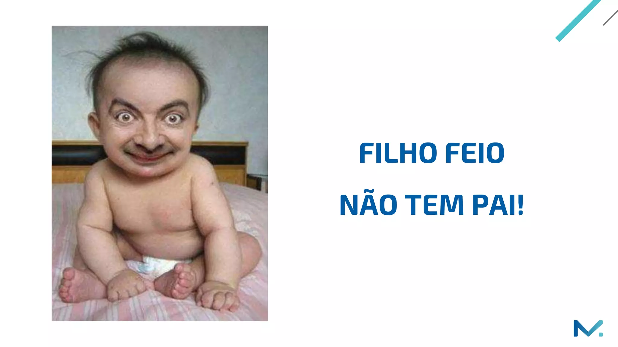 FILHO FEIO
NÃO TEM PAI!
 