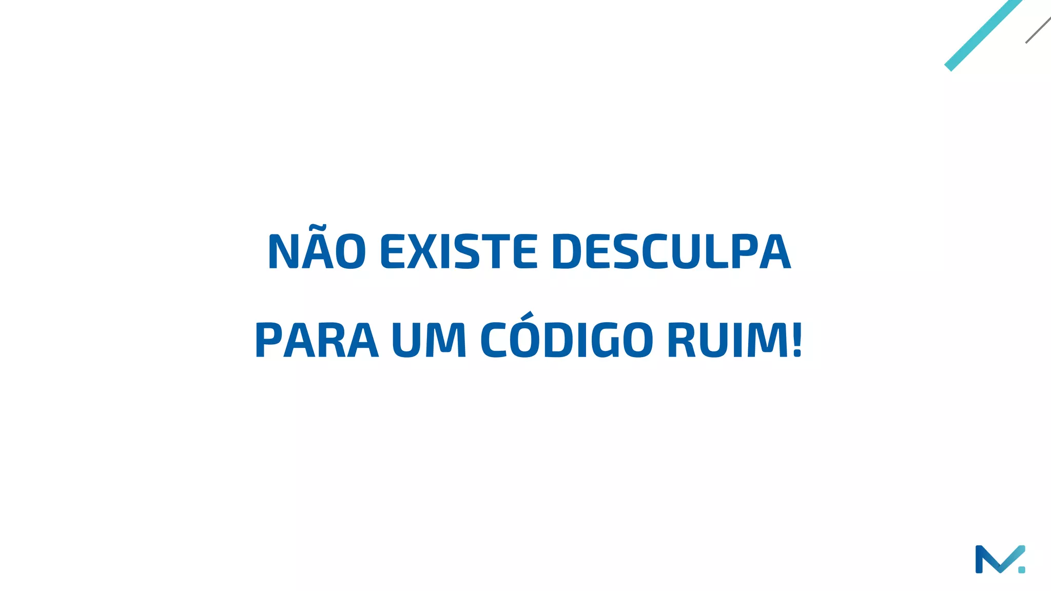 NÃO EXISTE DESCULPA
PARA UM CÓDIGO RUIM!
 