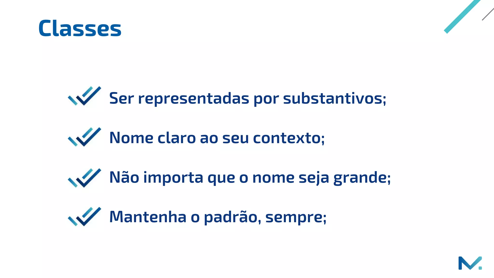 Classes
Ser representadas por substantivos;
Nome claro ao seu contexto;
Não importa que o nome seja grande;
Mantenha o padrão, sempre;
 