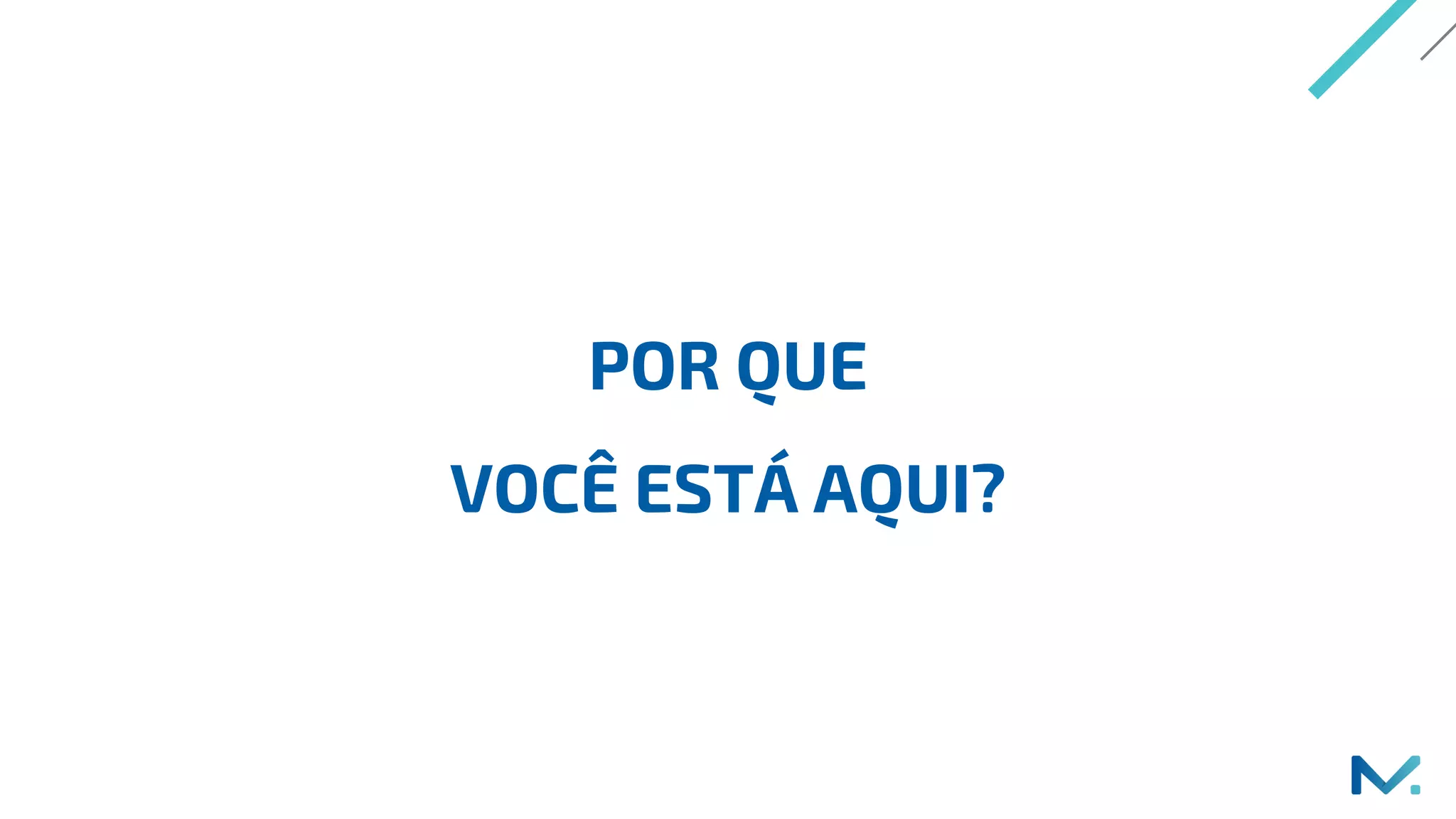 POR QUE
VOCÊ ESTÁ AQUI?
 