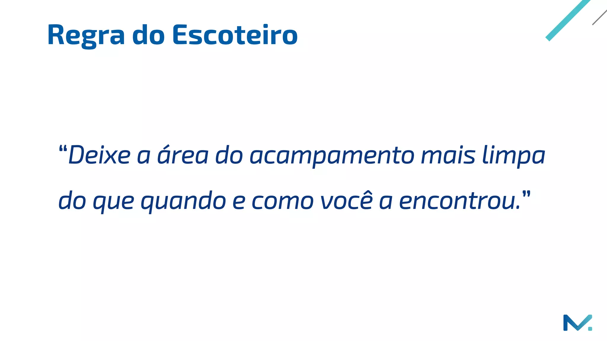 Regra do Escoteiro
“Deixe a área do acampamento mais limpa
do que quando e como você a encontrou.”
 