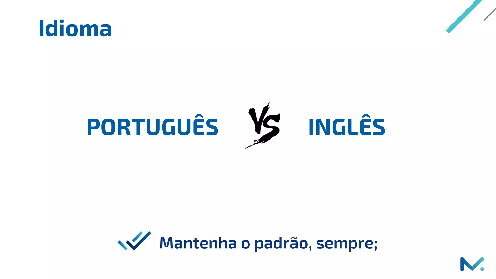 Idioma
Mantenha o padrão, sempre;
PORTUGUÊS INGLÊS
 