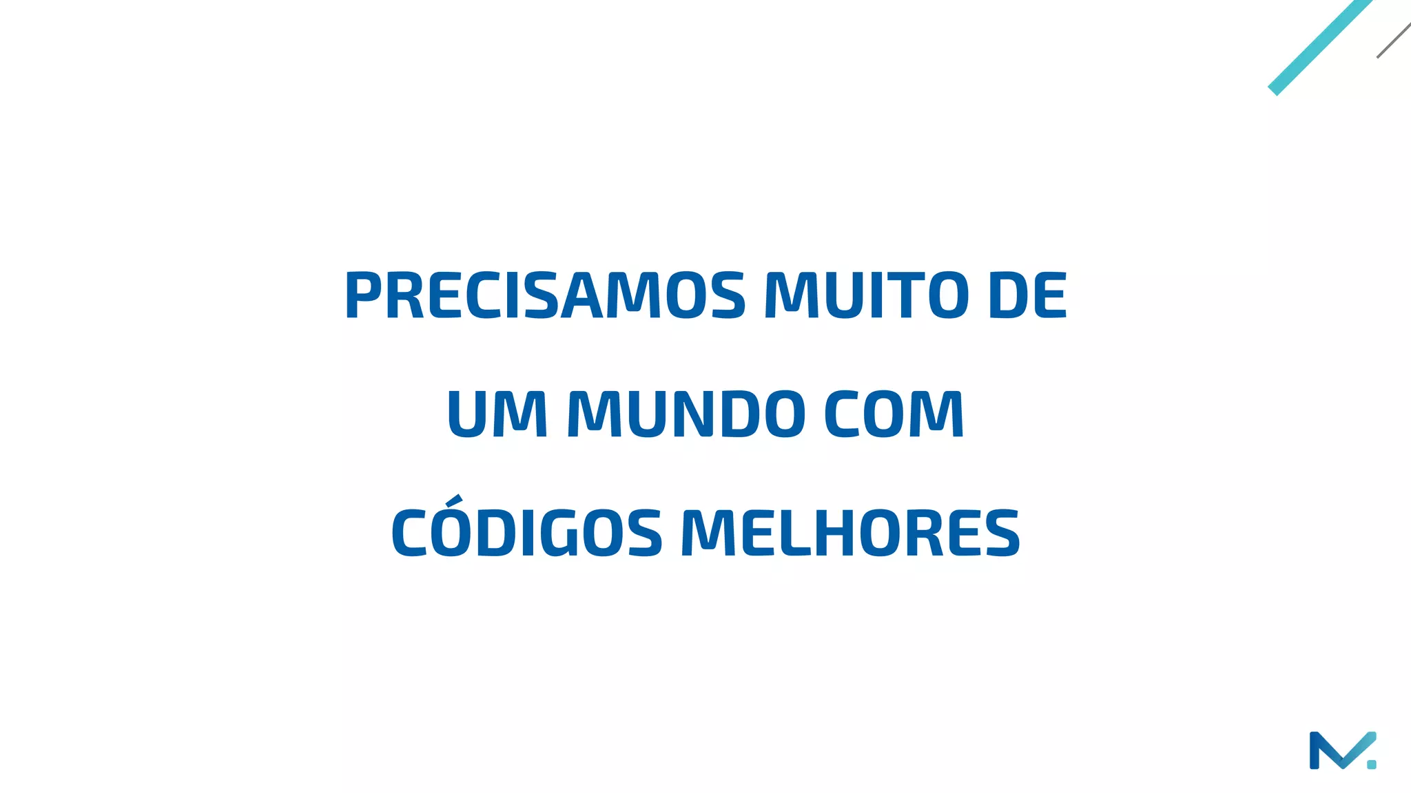 PRECISAMOS MUITO DE
UM MUNDO COM
CÓDIGOS MELHORES
 