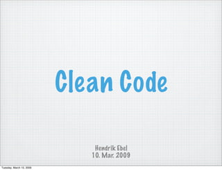Clean Code

                              Hendrik Ebel
                             10. Mar. 2009
Tuesday, March 10, 2009
 