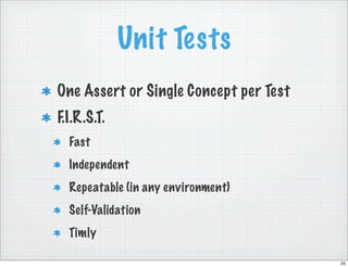 Unit Tests
One Assert or Single Concept per Test
F.I.R.S.T.
  Fast
  Independent
  Repeatable (in any environment)
  Self-Validation
  Timly

                                        25
 