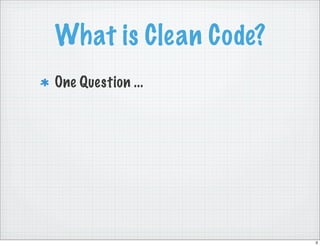 What is Clean Code?
One Question ...




                      3
 