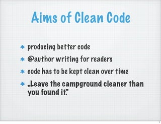 Aims of Clean Code

producing better code
@author writing for readers
code has to be kept clean over time
„Leave the campground cleaner than
you found it.“


                                      7
 