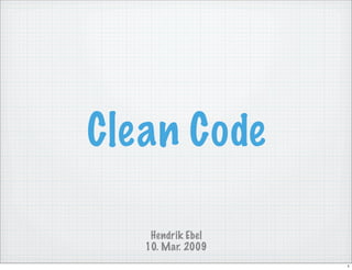 Clean Code

    Hendrik Ebel
   10. Mar. 2009
                   1
 
