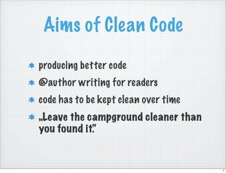 Aims of Clean Code

producing better code
@author writing for readers
code has to be kept clean over time
„Leave the campg...