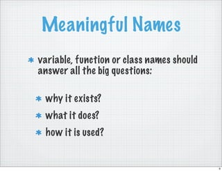 Meaningful Names
variable, function or class names should
answer all the big questions:

 why it exists?
 what it does?
 h...