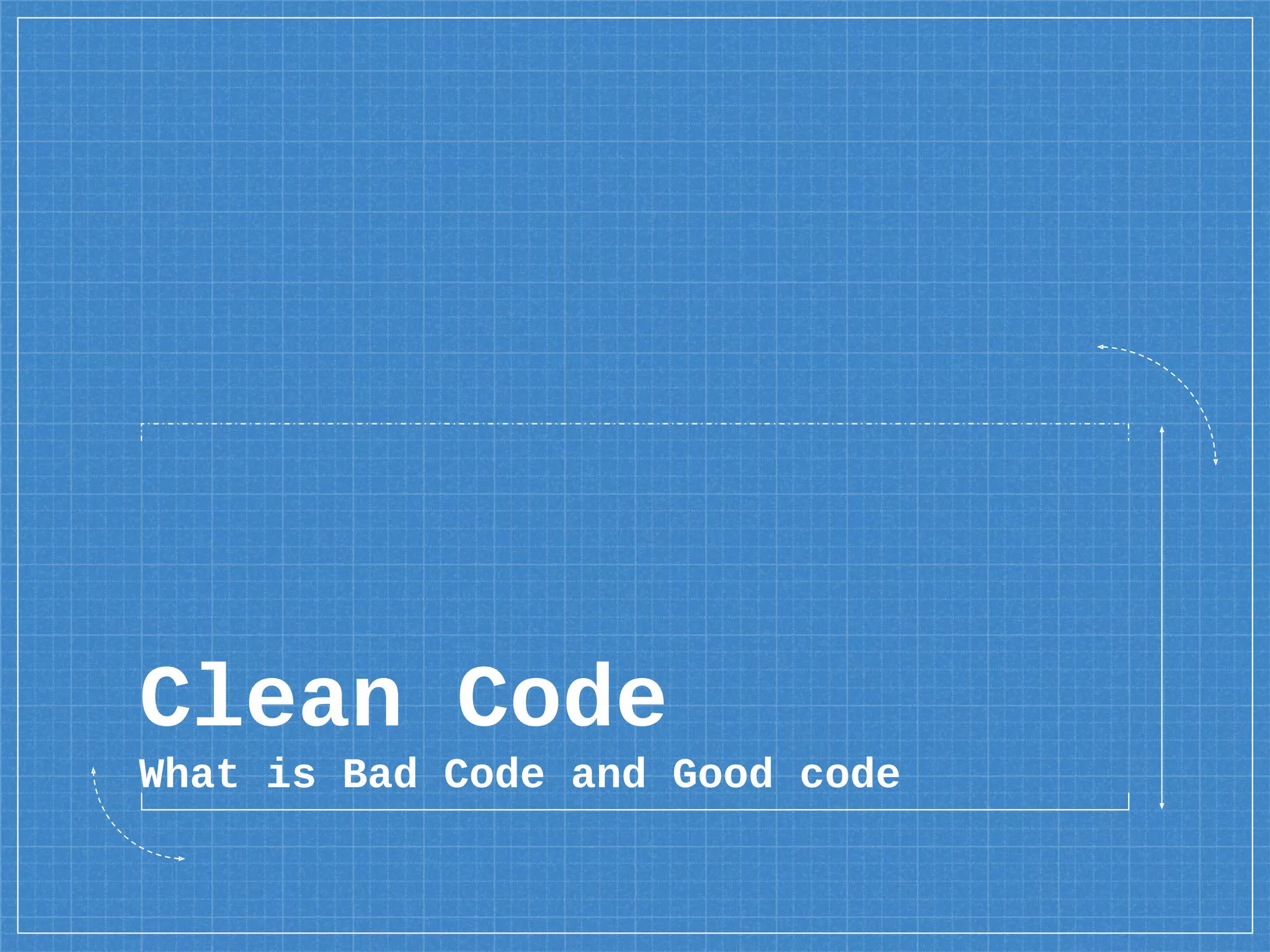 Clean Code
What is Bad Code and Good code
 