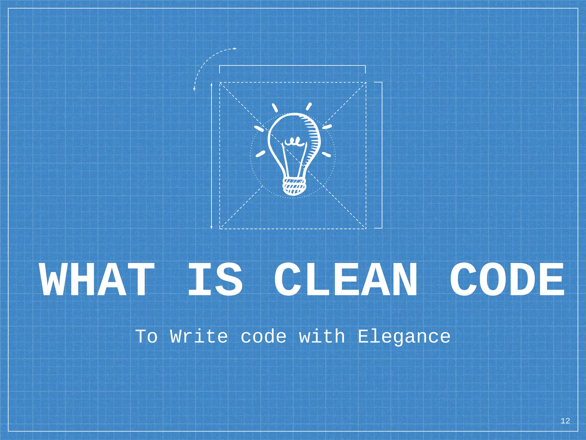 WHAT IS CLEAN CODE
To Write code with Elegance
12
 