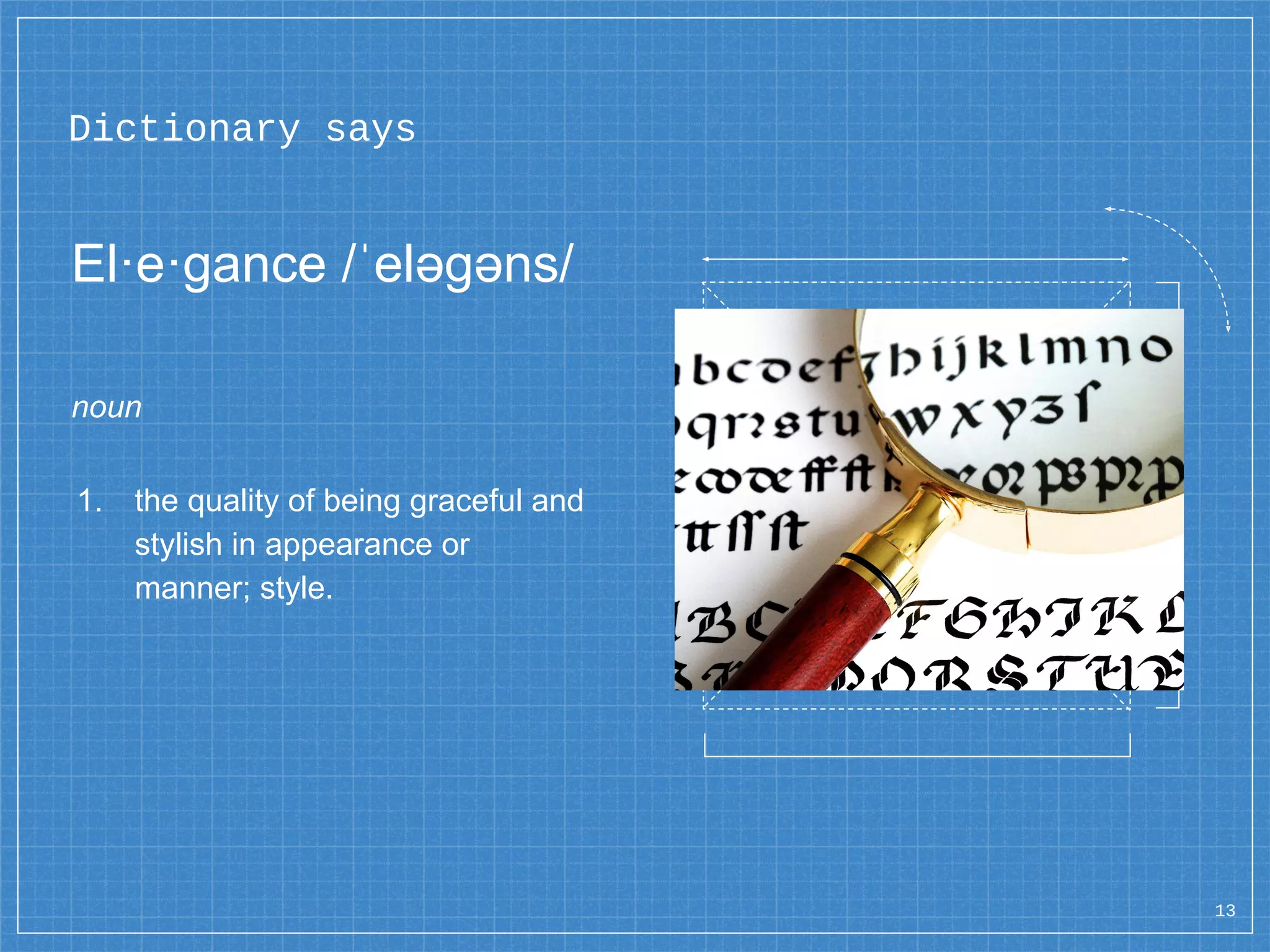 Dictionary says
El·e·gance /ˈeləɡəns/
noun
1. the quality of being graceful and
stylish in appearance or
manner; style.
13
 