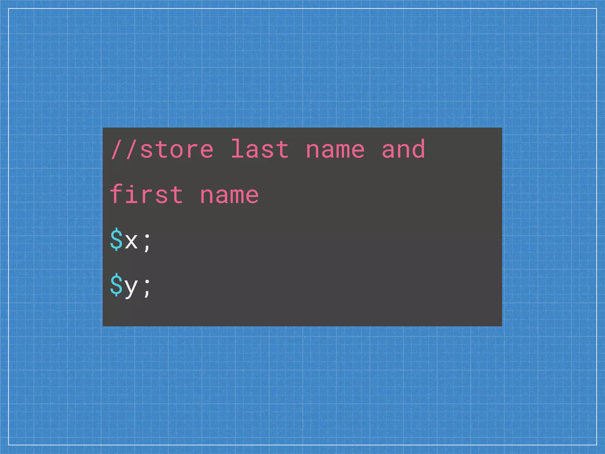 //store last name and
first name
$x;
$y;
 