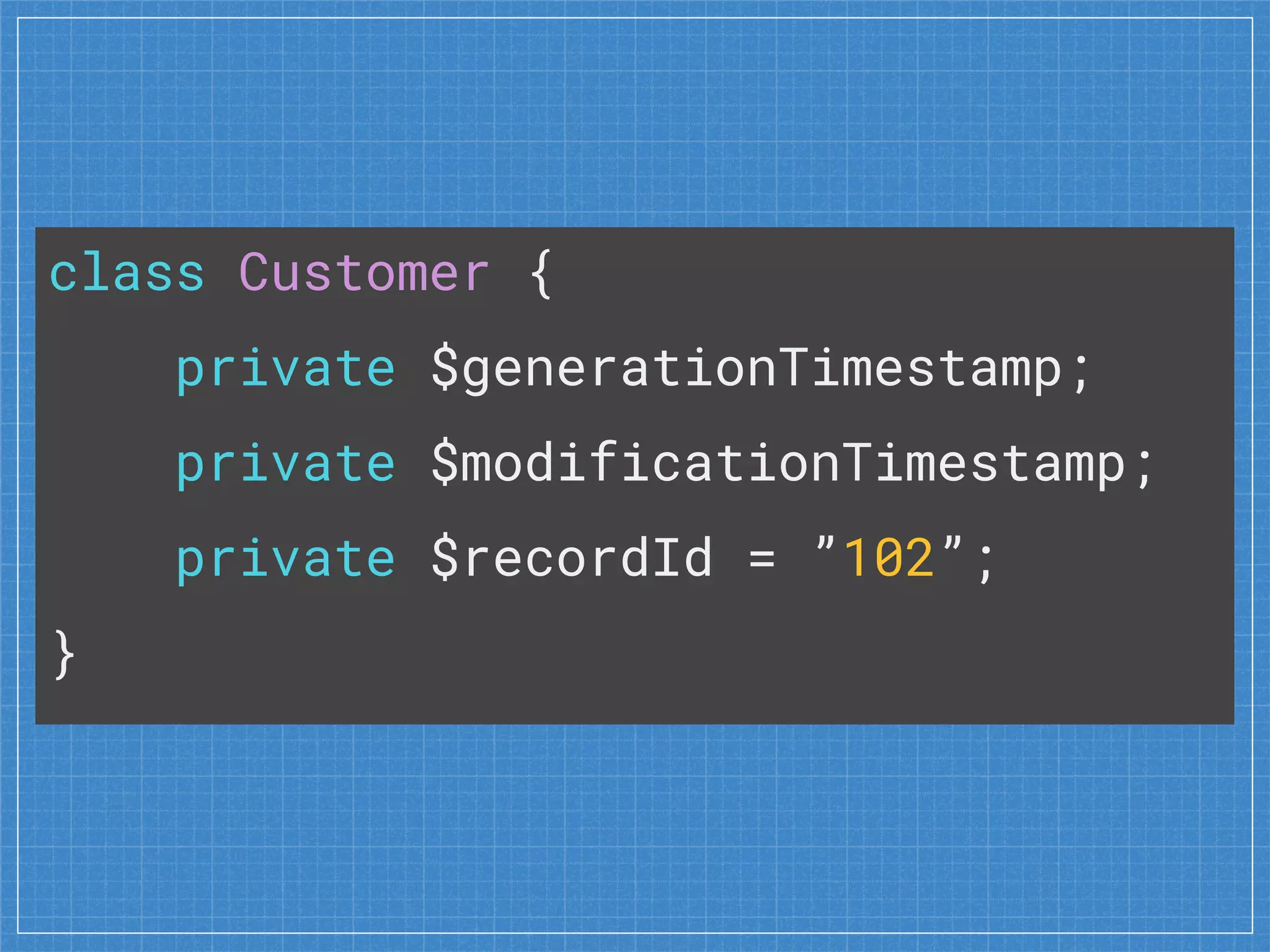 class Customer {
private $generationTimestamp;
private $modificationTimestamp;
private $recordId = ”102”;
}
 