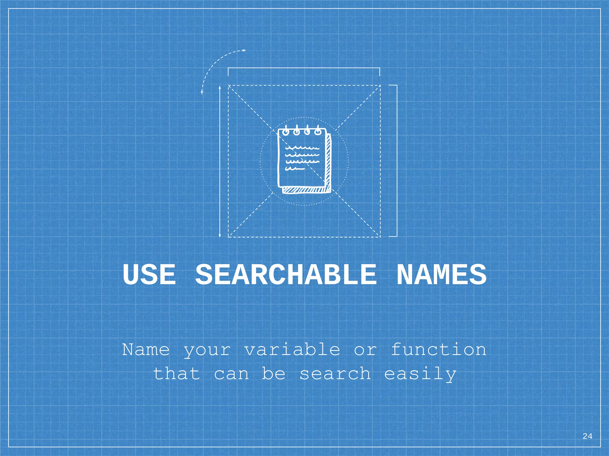 USE SEARCHABLE NAMES
Name your variable or function
that can be search easily
24
 